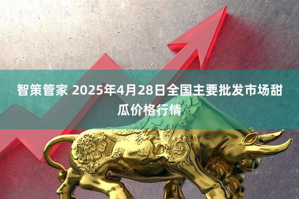 智策管家 2025年4月28日全国主要批发市场甜瓜价格行情
