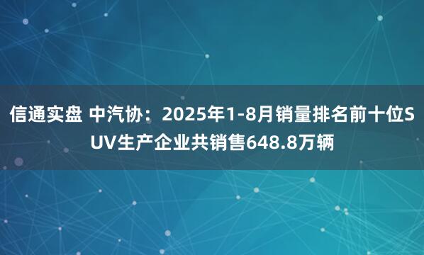 信通实盘 中汽协：2025年1-8月销量排名前十位SUV生产企业共销售648.8万辆