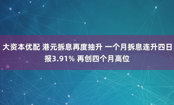 大资本优配 港元拆息再度抽升 一个月拆息连升四日报3.91% 再创四个月高位