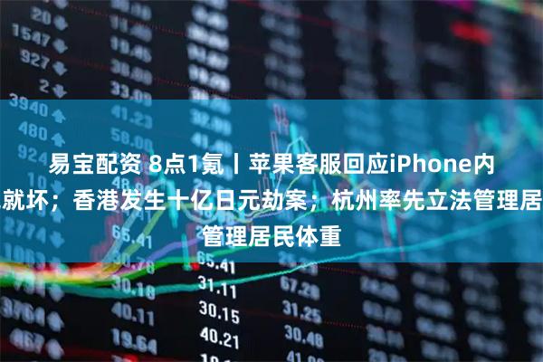 易宝配资 8点1氪丨苹果客服回应iPhone内存用完就坏；香港发生十亿日元劫案；杭州率先立法管理居民体重