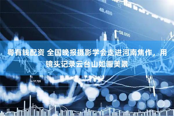 粤有钱配资 全国晚报摄影学会走进河南焦作，用镜头记录云台山如画美景